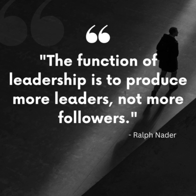 The function of leadership is to produce more leaders, not more followers.
