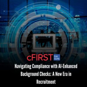 Navigating Compliance with cFIRST’s AI-Enhanced Background Checks: A New Era in Recruitment